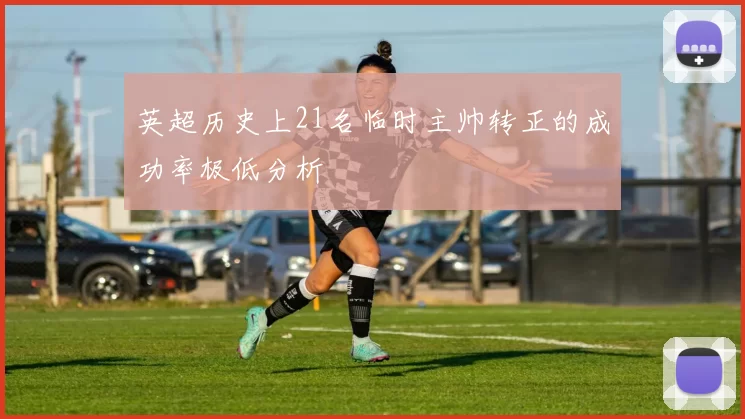 英超历史上21名临时主帅转正的成功率极低分析