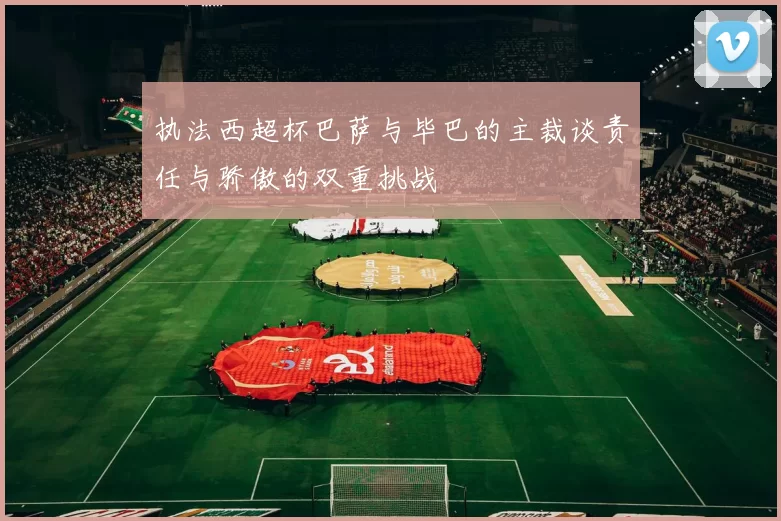 执法西超杯巴萨与毕巴的主裁谈责任与骄傲的双重挑战