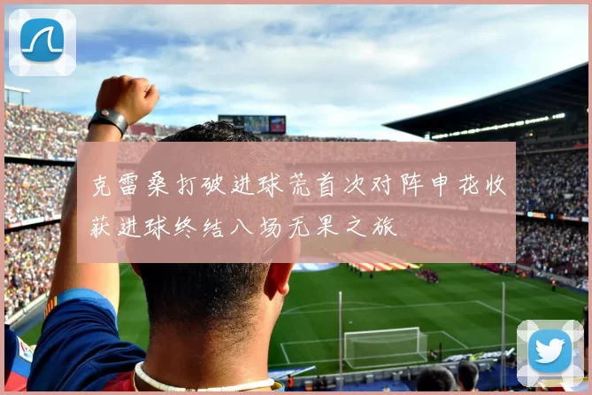 克雷桑打破进球荒首次对阵申花收获进球终结八场无果之旅