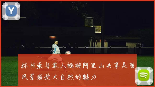 林书豪与家人畅游阿里山共享美丽风景感受大自然的魅力