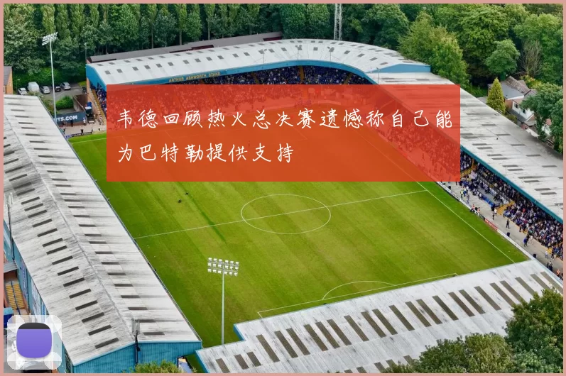 韦德回顾热火总决赛遗憾称自己能为巴特勒提供支持