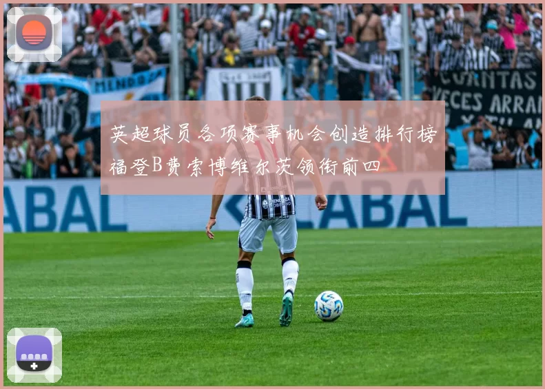 英超球员各项赛事机会创造排行榜福登B费索博维尔茨领衔前四